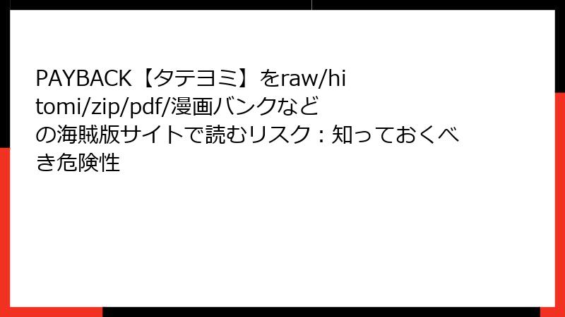 PAYBACK【タテヨミ】をraw/hitomi/zip/pdf/漫画バンクなどの海賊版サイトで読むリスク:知っておくべき危険性