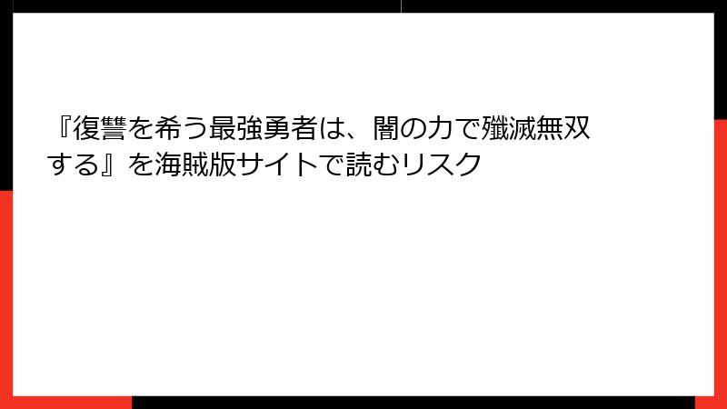 『復讐を希う最強勇者は、闇の力で殲滅無双する』を海賊版サイトで読むリスク