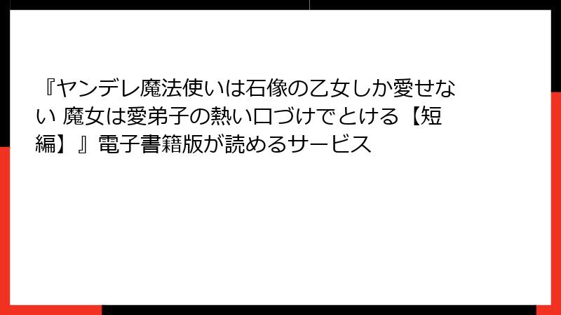 『ヤンデレ魔法使いは石像の乙女しか愛せない 魔女は愛弟子の熱い口づけでとける【短編】』電子書籍版が読めるサービス