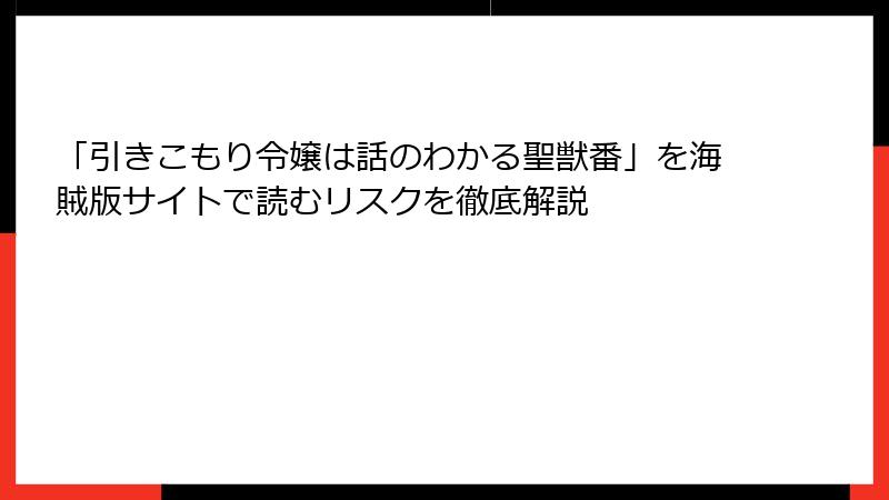 「引きこもり令嬢は話のわかる聖獣番」を海賊版サイトで読むリスクを徹底解説