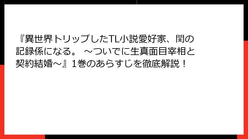 『異世界トリップしたTL小説愛好家、閨の記録係になる。 ～ついでに生真面目宰相と契約結婚～』1巻のあらすじを徹底解説！
