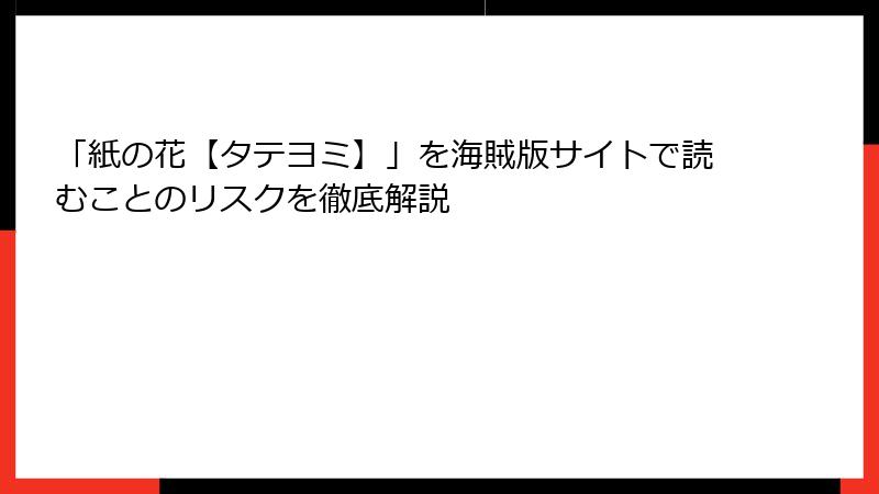 「紙の花【タテヨミ】」を海賊版サイトで読むことのリスクを徹底解説