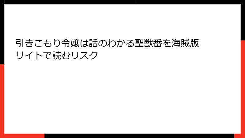 引きこもり令嬢は話のわかる聖獣番を海賊版サイトで読むリスク