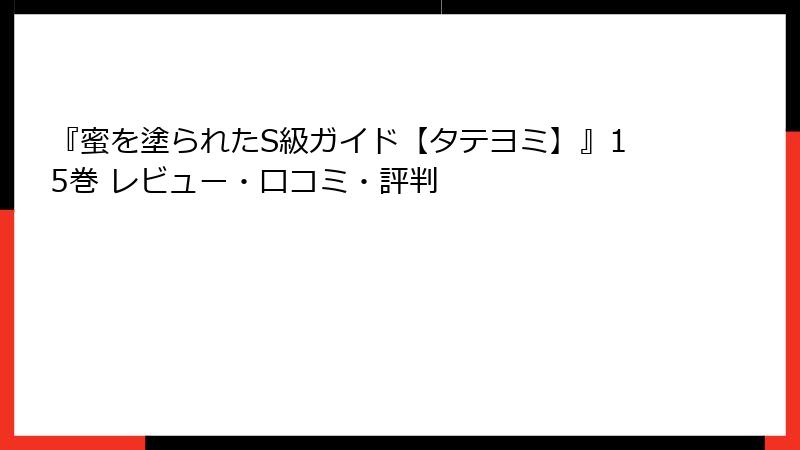 『蜜を塗られたS級ガイド【タテヨミ】』15巻 レビュー・口コミ・評判