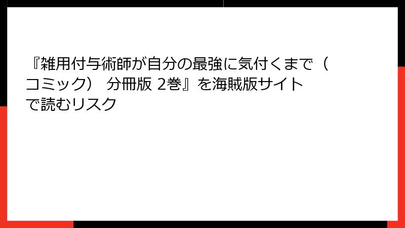 『雑用付与術師が自分の最強に気付くまで（コミック） 分冊版 2巻』を海賊版サイトで読むリスク