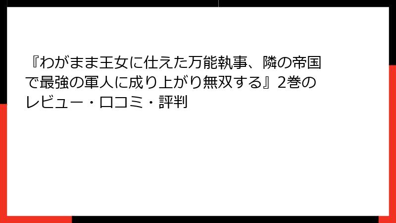 『わがまま王女に仕えた万能執事、隣の帝国で最強の軍人に成り上がり無双する』2巻のレビュー・口コミ・評判