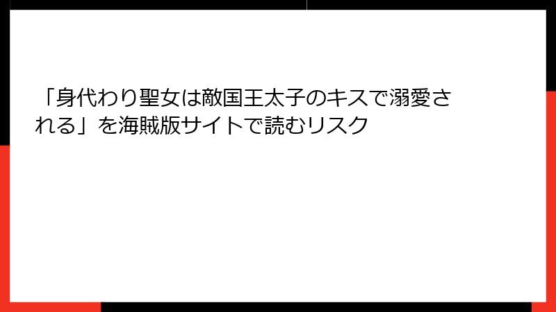 「身代わり聖女は敵国王太子のキスで溺愛される」を海賊版サイトで読むリスク