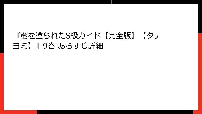 『蜜を塗られたS級ガイド【完全版】【タテヨミ】』9巻 あらすじ詳細