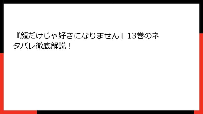 『顔だけじゃ好きになりません』13巻のネタバレ徹底解説!