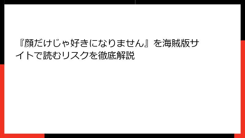 『顔だけじゃ好きになりません』を海賊版サイトで読むリスクを徹底解説