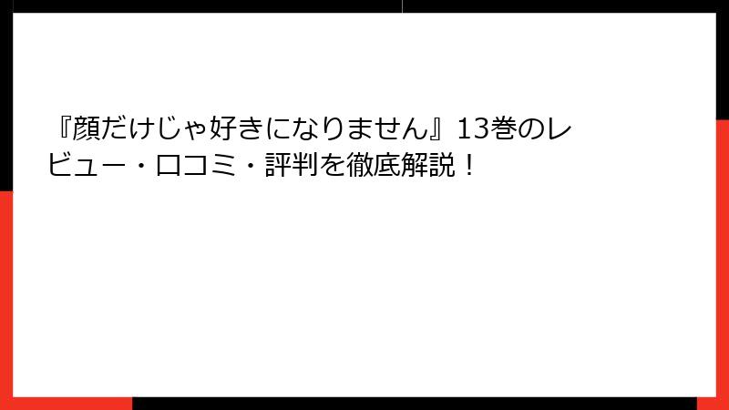 『顔だけじゃ好きになりません』13巻のレビュー・口コミ・評判を徹底解説!