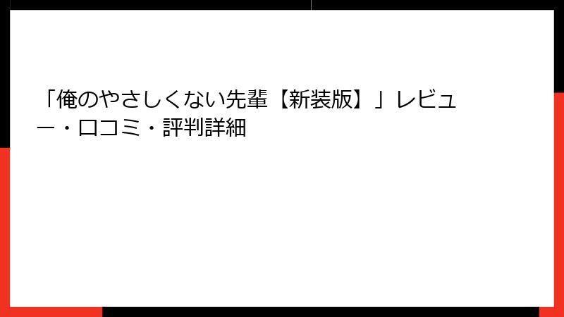 「俺のやさしくない先輩【新装版】」レビュー・口コミ・評判詳細