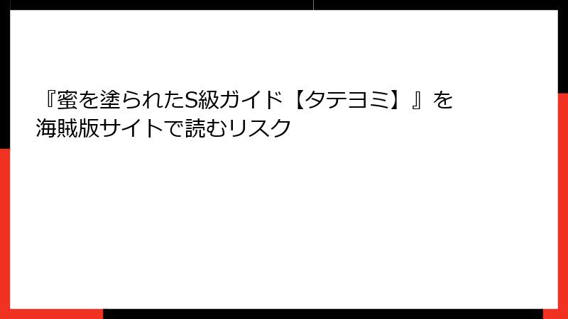 『蜜を塗られたS級ガイド【タテヨミ】』を海賊版サイトで読むリスク