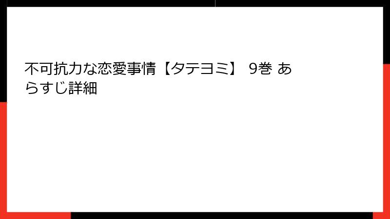 不可抗力な恋愛事情【タテヨミ】 9巻 あらすじ詳細