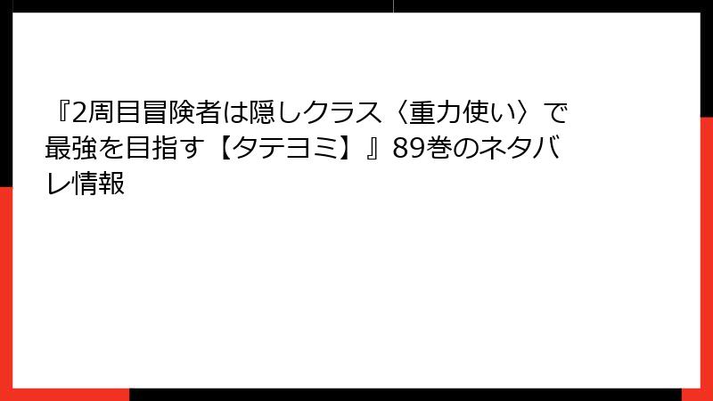 『2周目冒険者は隠しクラス〈重力使い〉で最強を目指す【タテヨミ】』89巻のネタバレ情報