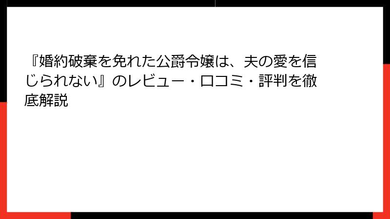 『婚約破棄を免れた公爵令嬢は、夫の愛を信じられない』のレビュー・口コミ・評判を徹底解説