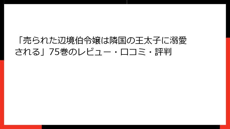 「売られた辺境伯令嬢は隣国の王太子に溺愛される」75巻のレビュー・口コミ・評判