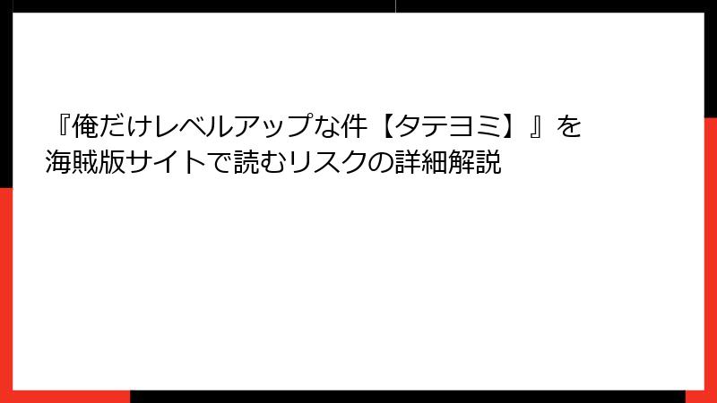 『俺だけレベルアップな件【タテヨミ】』を海賊版サイトで読むリスクの詳細解説