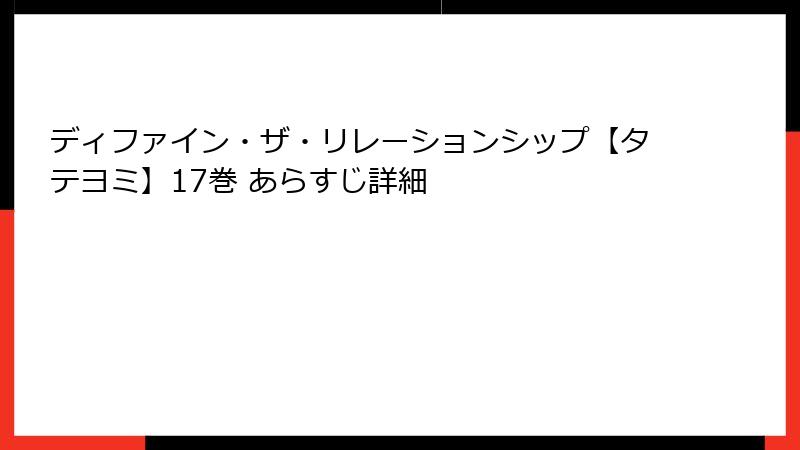 ディファイン・ザ・リレーションシップ【タテヨミ】17巻 あらすじ詳細