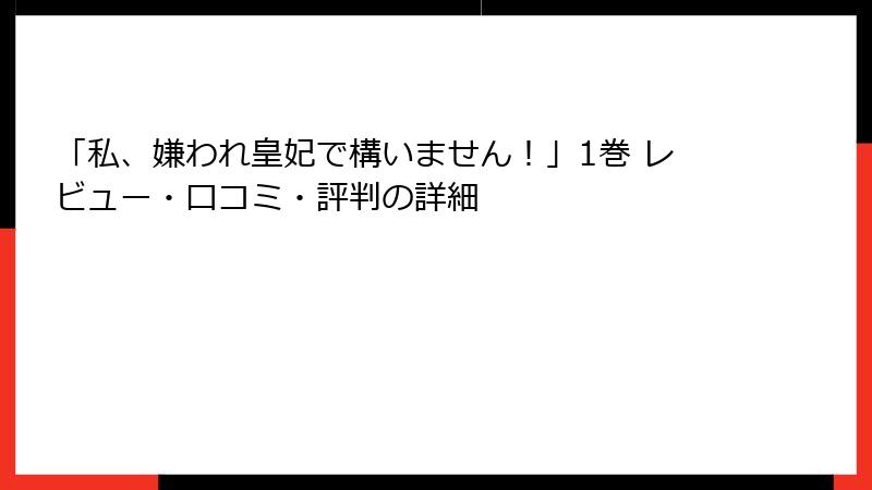 「私、嫌われ皇妃で構いません！」1巻 レビュー・口コミ・評判の詳細