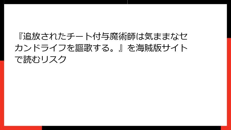 『追放されたチート付与魔術師は気ままなセカンドライフを謳歌する。』を海賊版サイトで読むリスク