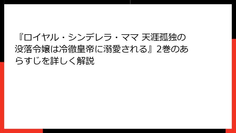 『ロイヤル・シンデレラ・ママ 天涯孤独の没落令嬢は冷徹皇帝に溺愛される』2巻のあらすじを詳しく解説