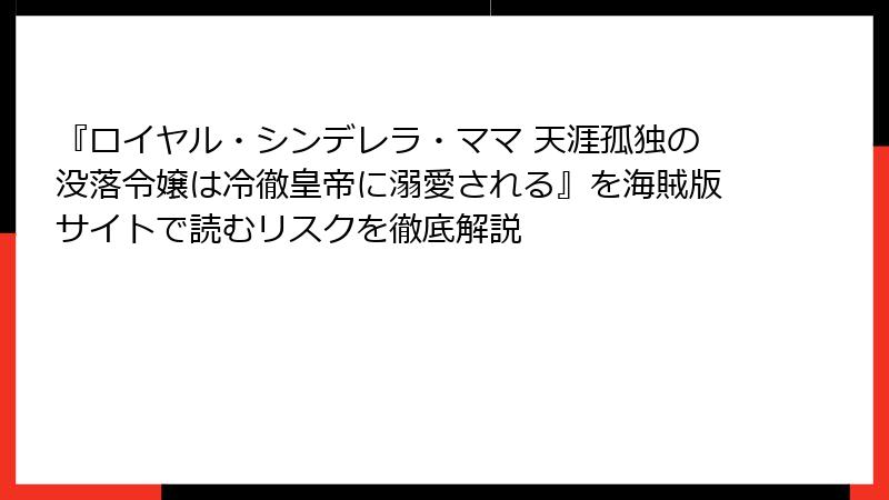 『ロイヤル・シンデレラ・ママ 天涯孤独の没落令嬢は冷徹皇帝に溺愛される』を海賊版サイトで読むリスクを徹底解説