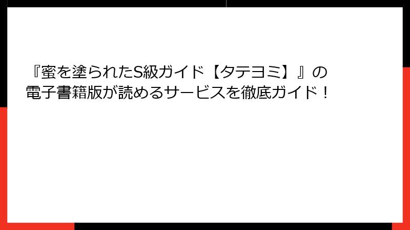 『蜜を塗られたS級ガイド【タテヨミ】』の電子書籍版が読めるサービスを徹底ガイド！