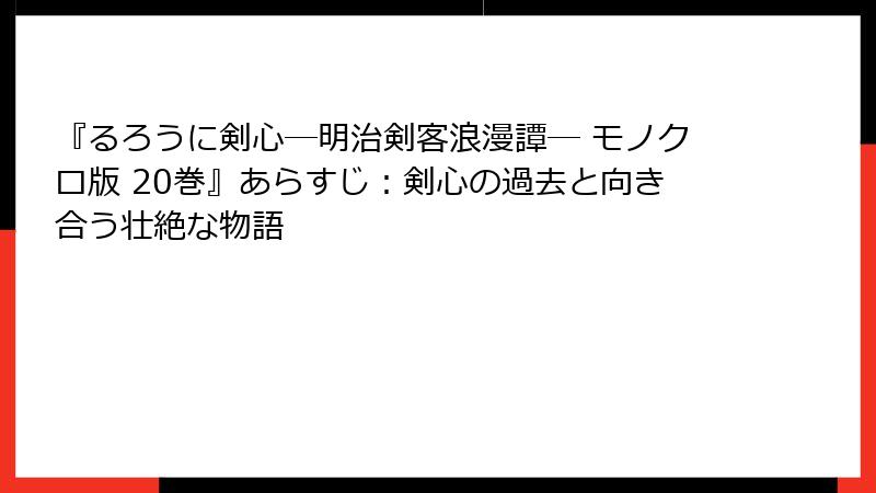 『るろうに剣心―明治剣客浪漫譚― モノクロ版 20巻』あらすじ：剣心の過去と向き合う壮絶な物語