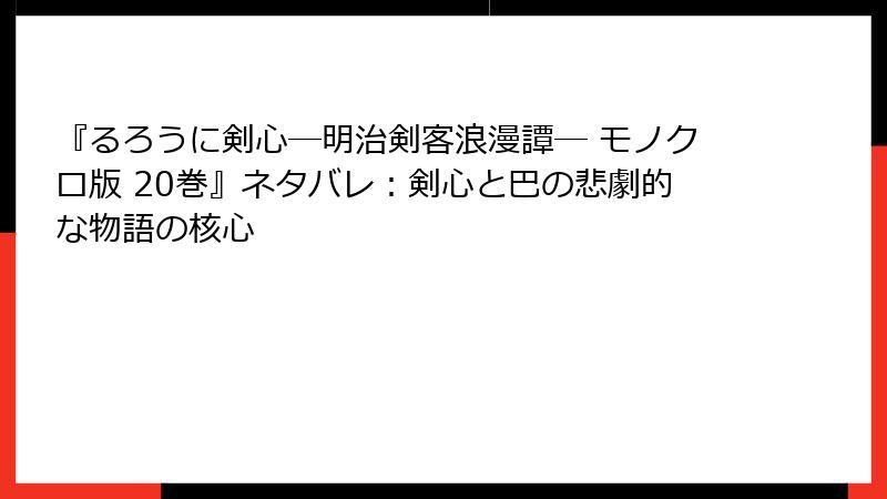 『るろうに剣心―明治剣客浪漫譚― モノクロ版 20巻』ネタバレ：剣心と巴の悲劇的な物語の核心