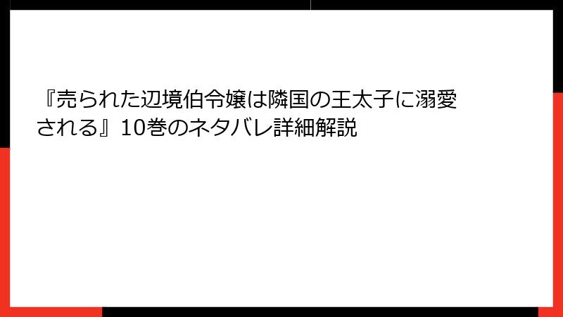 『売られた辺境伯令嬢は隣国の王太子に溺愛される』10巻のネタバレ詳細解説