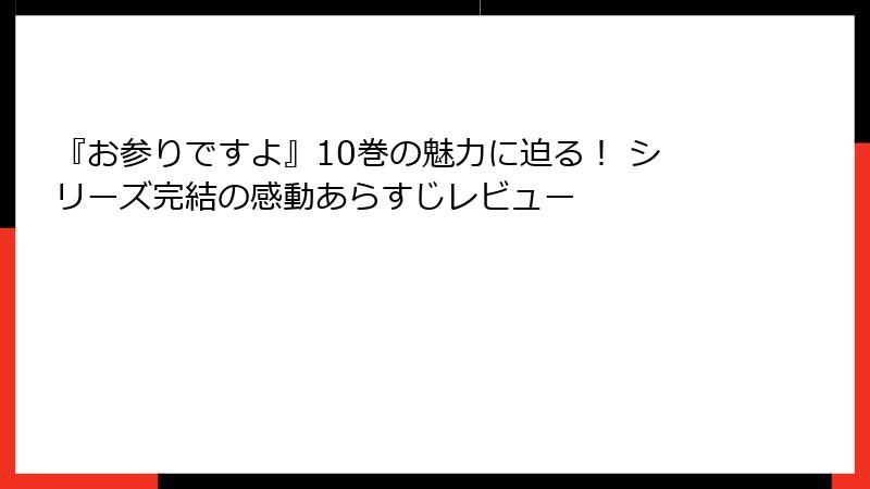『お参りですよ』10巻の魅力に迫る！ シリーズ完結の感動あらすじレビュー