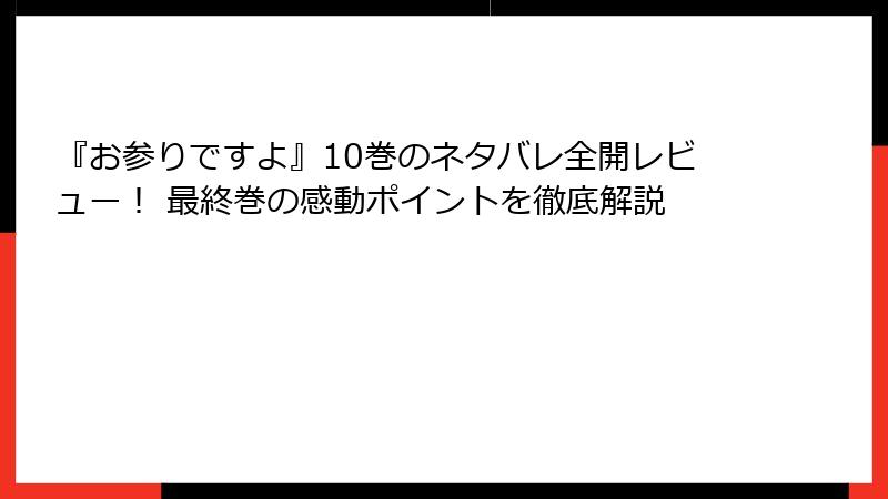 『お参りですよ』10巻のネタバレ全開レビュー！ 最終巻の感動ポイントを徹底解説