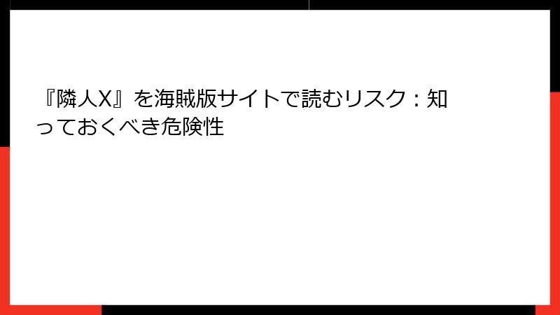 『隣人X』を海賊版サイトで読むリスク：知っておくべき危険性