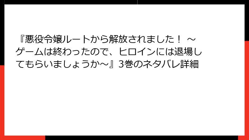 『悪役令嬢ルートから解放されました！ ～ゲームは終わったので、ヒロインには退場してもらいましょうか～』3巻のネタバレ詳細