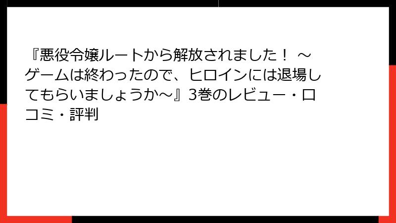 『悪役令嬢ルートから解放されました！ ～ゲームは終わったので、ヒロインには退場してもらいましょうか～』3巻のレビュー・口コミ・評判