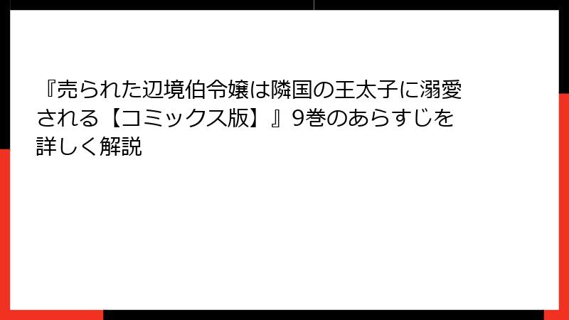 『売られた辺境伯令嬢は隣国の王太子に溺愛される【コミックス版】』9巻のあらすじを詳しく解説