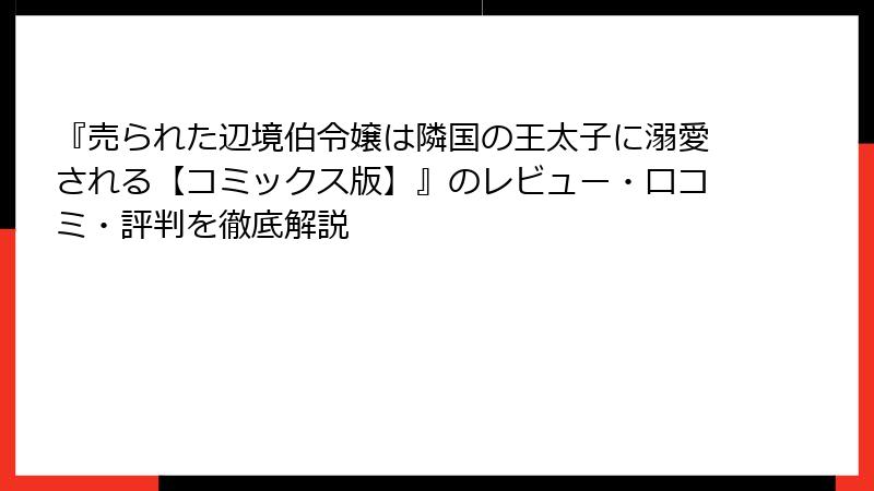 『売られた辺境伯令嬢は隣国の王太子に溺愛される【コミックス版】』のレビュー・口コミ・評判を徹底解説