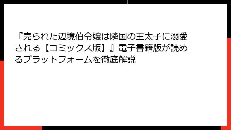『売られた辺境伯令嬢は隣国の王太子に溺愛される【コミックス版】』電子書籍版が読めるプラットフォームを徹底解説