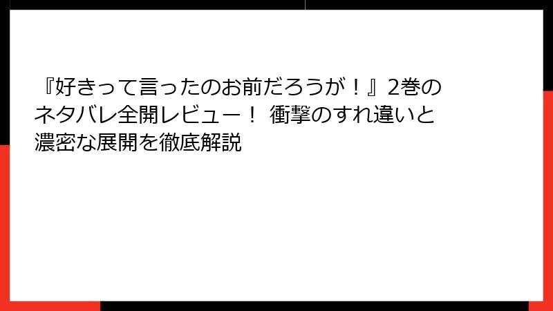 『好きって言ったのお前だろうが！』2巻のネタバレ全開レビュー！ 衝撃のすれ違いと濃密な展開を徹底解説