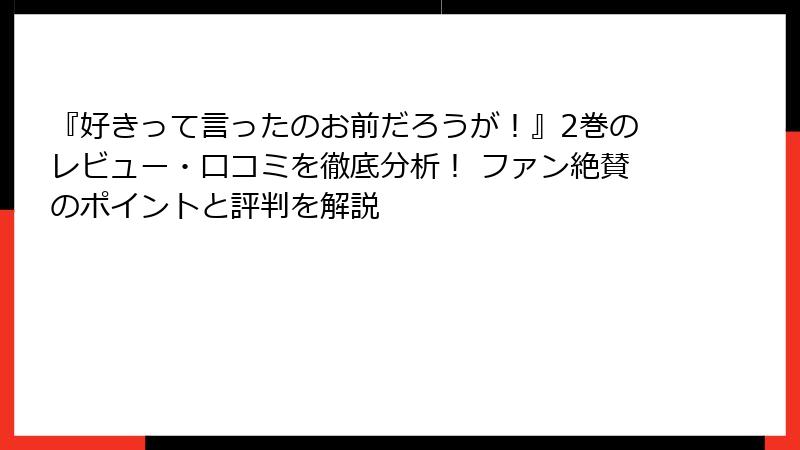 『好きって言ったのお前だろうが！』2巻のレビュー・口コミを徹底分析！ ファン絶賛のポイントと評判を解説