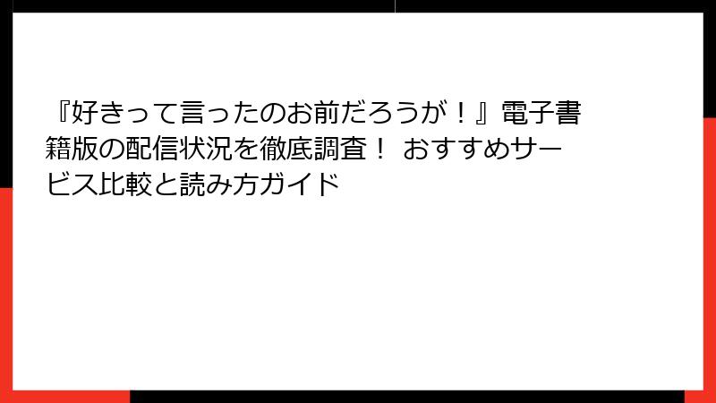 『好きって言ったのお前だろうが！』電子書籍版の配信状況を徹底調査！ おすすめサービス比較と読み方ガイド