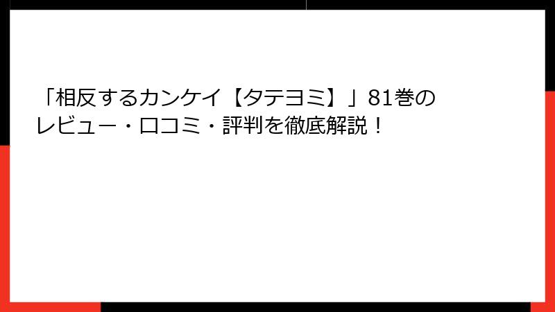 「相反するカンケイ【タテヨミ】」81巻のレビュー・口コミ・評判を徹底解説!