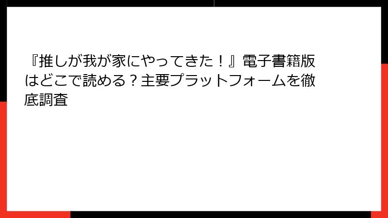 『推しが我が家にやってきた!』電子書籍版はどこで読める?主要プラットフォームを徹底調査