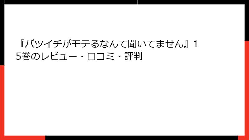 『バツイチがモテるなんて聞いてません』15巻のレビュー・口コミ・評判
