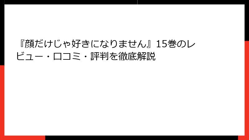 『顔だけじゃ好きになりません』15巻のレビュー・口コミ・評判を徹底解説