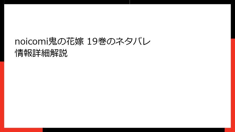 noicomi鬼の花嫁 19巻のネタバレ情報詳細解説