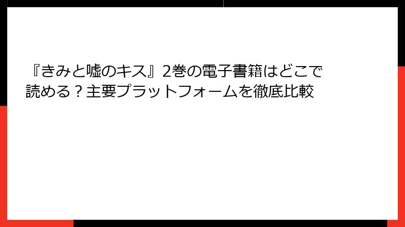 『きみと嘘のキス』2巻の電子書籍はどこで読める？主要プラットフォームを徹底比較