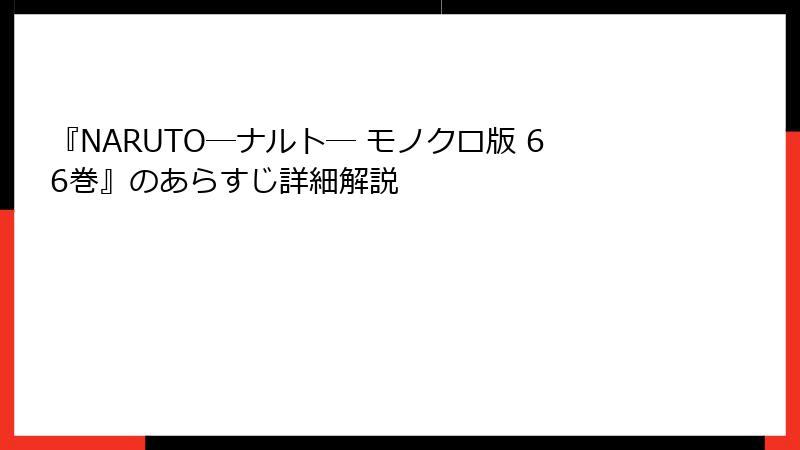 『NARUTO―ナルト― モノクロ版 66巻』のあらすじ詳細解説