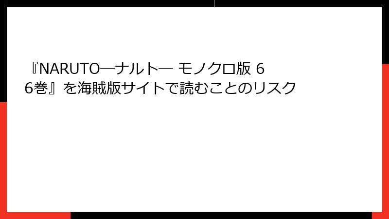 『NARUTO―ナルト― モノクロ版 66巻』を海賊版サイトで読むことのリスク